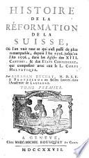 Histoire de la réformation de la Suisse, ou l'on voit tout ce qui s'est passé de plus remarquable, depuis l'an 1516. jusqu'en l'an 1556, dans les eglises des 13. Cantons, & des Etats Confederez, qui composent avec eux le L. Corps Helvetique. Par Abraham Ruchat ... Tome premier (- sixieme)