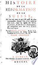 Histoire de la Réformation de la Suisse, où l'on voit tout ce qui s'est passé de plus remarquable, depuis l'an 1516 jusqu'en l'an 1556, dans les Eglises des XIII. cantons, et des Etats confédérez, qui composent avec eux le L. Corps helvétique