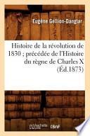 Histoire de La Revolution de 1830; Precedee de L'Histoire Du Regne de Charles X (Ed.1873)