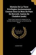 Histoire de la Terre Privilegiee Anciennement Connue Sous Le Nom de Pays de Kercorb, Canton de Chalabre (Aude): Coup d'Oeil, Notions Et Details Sur La