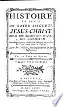 Histoire de la vie de Notre Seigneur Jésus-Christ, depuis son incarnation jusques à son ascension,...