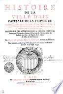 Histoire De La Ville D'Aix, Capitale De La Provence. Contenant Tovt Ce Qui S'Y Est Passé De Plvs mémorable dans son Estat Politique, dépuis sa Fondation jusques en l'année mil six cens soixante-cinq. Recveillie Des Avthevrs Grecs, Latins, François, Prouençaus, Espagnols, Italiens et surtout des Chartes tirées des Archiues du Roy, de l'Eglise, de la Maison de Ville, et des Notaires