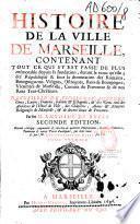 Histoire de la ville de Marseille contenant tout ce qui s'est passé de plus mémorable depuis sa fondation, durant le temps qu'elle a été république et sous la domination des Romains, Bourguignons, Visigots, Ostrogots, rois de Bourgogne, Vicomtes de Marseille, Comtes de Provence et de nos rois très-chrétiens, recueillie de plusieurs auteurs grecs, latins, françois, italiens et espagnols et des tit