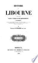 Histoire De Libourne et des autres Villes Et Bourgs De Son Arrondissement, accompagnee De Celle Des Monuments Religieux (etc.)