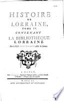 Histoire de Lorraine... depuis l'entrée de Jules César dans les Gaules, jusqu'à la cession de la Lorraine, arrivée en 1737, inclusivement, avec les pièces justificatives...