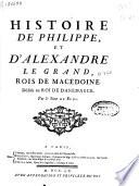 Histoire de Philippe, et d'Alexandre le Grand, Rois de Macédoine ...