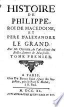 Histoire de Philippe, roi de Macedoine et pere d'Alexandre le Grand