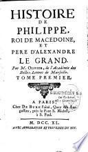 Histoire de Philippe, roi de Macedoine, et pere d'Alexandre le Grand. Par M. Olivier,...