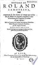 Histoire de Roland l'amoureux, comprenant ses faits d'armes et amours avec un bien dire, et fictions tres-elegantes, ravissant les coeurs d'un chacun, et les invitant à la lecture d'iceux discours. Mise en françois de l'italien du Seigneur Matthieu-Marie Bayard,... par M. Jacques Vincent. Dernière édition...