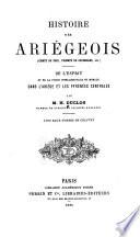 Histoire des Ariégeois (Comté de Foix, Vicomté de Couserans, [etc.]) De l'esprit et de la force intellectuelle et morale dans l'Ariège et les Pyrénées centrales: ptie.] Archéologues. t.1. Descripteurs du sol, géologues, historiens. t.2. Suite des hommes scientifiques, orateurs, moralistes, pédagogues, publicistes, etc. t.3. suite et fin des hommes scientifiques. Compléments sur les hommes et les choses