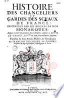 Histoire des chanceliers et gardes des sceaux de France distingués par les règnes de nos monarques... enrichie de leurs armes, blasons et généalogies par François Du Chesne, fils d'André...