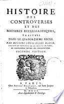 Histoire des controverses et des matières ecclesiastiques,... Par Messire Louis Ellies Dupin,...