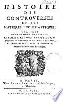 Histoire des controverses et des matières ecclesiastiques,... Par Messire Louis Ellies Dupin,...