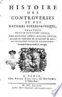 Histoire des controverses et des matieres ecclesiastiques, traite'es dans le neuvie'me [-quinzieme] siecle. Par messire Louis Ellies Du-Pin ..