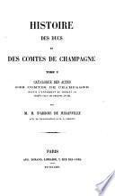 Histoire des ducs et des comtes de Champagne ...: Catalogue des actes des comtes de Champagne depuis la̕vènement de Thibaut III jusquà̕ celui de Philippe le Bel. 1863