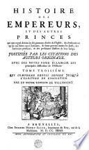 HISTOIRE DES EMPEREURS, ET DES AUTRES PRINCES qui ont regné durant les six premiers siecles de l'Eglise, des Persecutions qu'ils ont faites aux Chrétiens, de leurs guerres contre les Juifs, des Ecrivains profanes, & des personnes illustres de leur temps