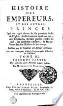 HISTOIRE DES EMPEREURS, ET DES AUTRES PRINCES Qui ont regné durant les six premiers siecles de l'Eglise, des Persecutions qu'ils ont faites aux Chrétiens, de leurs guerres contre les Juifs, des Ecrivains profanes, & des personnes les plus illustres de leur temps. Justifiée par les Citations des Auteurs originaux. Avec des Notes pour éclaircir les principales difficultez de l'Histoire