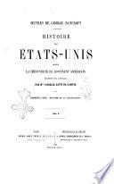 Histoire des Etats-Unis depuis la decouverte du continent americain \ George Bancroft!