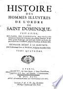 Histoire des hommes illustres de l'ordre de Saint Dominique; c'est-a-dire, des papes, des cardinaux, des pre'lats B eminens en sience & en saintet B e ...& des autres grands personages, qui ont le plus illustr B e cet ordre