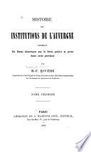 Histoire des institutions de l'Auvergne, contenant un essai historique sur le droit public et privé dans cette province