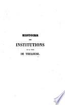 Histoire des institutions religieuses, politiques, judiciaires et littéraires de la ville de Toulouse