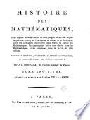 Histoire des mathématiques, dans laquelle on rend compte de leurs progrès depuis leur origine jusqu'à nos jours; où l'on expose le tableau et le développement des principales découvertes dans toutes les parties des mathématiques, les contestations qui se sont élevées entre les mathématiciens, et les principaux traits de la vie des plus célèbres ... Par J.F. Montucla ... Tome premier [-quatrieme]