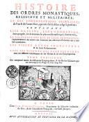 HISTOIRE DES ORDRES MONASTIQUES, RELIGIEUX ET MILITAIRES, ET DES CONGREGATIONS SECULIERES de l'un & de l'autre sexe, qui ont esté estables jusqu'à present; CONTENANT LEUR ORIGINE, LEUR FONDATION, leurs progrès, les évenemens les plus considerables qui sont arrivés, LA DECADENCE DES UNS ET LEUR SUPPRESSION, l'agrandissement des autres, par le moïen des differences Reformes qui y ont esté introduites. LES VIES DE LEURS FONDATEURS & de leurs Reformateurs: AVEC DES FIGURES QUI REPRESENTENT tous les differens habillemens de ces Ordres & de ces Congregations