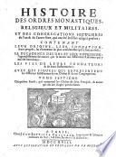 Histoire des ordres monastiques religieux et militaires, et des congregations seculieres de l'un & de l'autre sexe, qui ont esté etablies jusqu'à présent