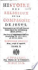 Histoire des religieux de la Compagnie de Jésus, contenant ce qui s'est passé dans cet ordre depuis son établissement jusqu'à présent. Pour servir de supplément à l'histoire ecclésiastique des XVI.&XVII., XVIII. siècles. [By the Brothers P. and - Quesnel.] Nouvelle édition