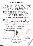 Histoire des saints de la province de Lille, Douay, Orchies, avec la naissance progrès, lustre de la religion catholique en ces chastellenies. Par un R. Père de la Compagnie...