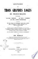 Histoire des trois grandes loges de Francs-maçons en France le Gr. Orient le Sup. Conseil la Gr. Loge nationale précédée d'un Précis historique de la Franc-Maçonnerie ancienne depuis sa fondation jusqu'à sa transformation en institution philosophique en 1717, fondé sur de nombreux documents... par Em. Rebold
