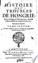 Histoire des Troubles de Hongrie. Avec le Siege de Neuheusel, & une Relation Exacte du Combat de Gran, &c