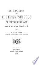Histoire des troupes suisses au service de France sous le règne de Napoléon Ier