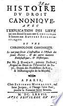 Histoire du droit Canonique, avec l'explication des lieux qui ont donné le nom aux conciles, ou le surnom aux autheurs ecclesiastiques ; et une chronologie canonique ...