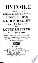 Histoire Du Ministere D'Armand Jean Du Plessis Cardinal Duc De Richelieu Sous Le Regne De Louys Le Juste, XIII. Du Nom, Roy De France Et De Navarre. Avec Des Reflexions Politiques, & diverses Lettres, contenant les Negociations des Affaires de Piedmont & du Montferrat
