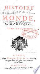 Histoire du Monde, Par M. Chevreau. Troisieme edition. Revûë, corrigée & augmentée de la suite de l'Histoire des Empereurs d'Occident, & de plusieurs autres additions considerables dans le Corps de l'Ouvrage. Tome premier [- Tome huitième]