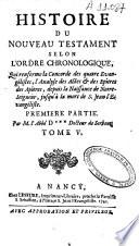 Histoire du Nouveau Testament selon l'ordre chronologique, qui renferme la concorde des quatre Evangélistes, l'analyse des actes et des épîtres des Apôtres, depuis la naissance de notre-seigneur, jusqu'à la mort de S. Jean l'Evangéliste