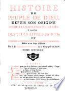 Histoire du peuple de Dieu, depuis son origine jusqu'a la naissance du Messie tiree des seuls livres Saints, ou le texte sacre des livres de l'ancien Testament, Reduit en un Corps d'Histoire