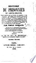 Histoire du prisonnier de Sainte-Hélène, détails curieux sur sa famille, sa naissance ... description des savantes manœuvres ordonnées par Napoleon en personne sur les champs de bataille ... Suivie de la vie du duc de Reichstadt ... Second édition