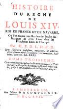 Histoire du Regne de Louis XIV. Roi de France et de Navarre où l'on trouve une Recherche éxacte des Intrigues de cette Cour dans les Principaux Etats de l'Europe