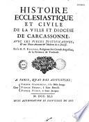 Histoire ecclésiastique et civile de la ville et diocèse de Carcassonne, avec les pièces justificatives, & une notice ancienne & moderne de ce diocèse. Par le R. P. Bouges,...