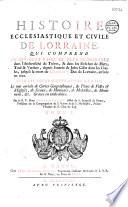Histoire ecclésiastique et civile de Lorraine, qui comprend ce qui s'est passé de plus mémorable dans l' archevêché de Trèves, et dans les évêchés de Metz, Toul et Verdun, depuis l'entrée de Jules César dans les Gaules jusqu'à la mort de Charles V, duc de Lorraine, arrivée en 1690, avec les pièces justificatives... Le tout enrichi de cartes géographiques, de plans de villes... par le R. P. Dom Augustin Calmet,...