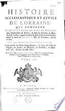 Histoire ecclésiastique et civile de Lorraine, qui comprend ce qui s'est passé de plus mémorable dans l' archevêché de Trèves, et dans les évêchés de Metz, Toul et Verdun, depuis l'entrée de Jules César dans les Gaules jusqu'à la mort de Charles V, duc de Lorraine, arrivée en 1690, avec les pièces justificatives... Le tout enrichi de cartes géographiques, de plans de villes... par le R. P. Dom Augustin Calmet,...