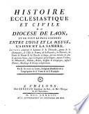 Histoire ecclésiastique et civile du diocèse de Laon, et de tout le pays contenu entre l'Oise et la Meuse, l'Aisne et la Sambre