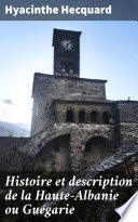 Histoire et description de la Haute-Albanie ou Guégarie