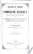 Histoire et théorie du symbolisme religieux avant et depuis le christianisme, contenant