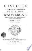 Histoire Genealogique De La Maison D'Auvergne Justifiée par Chartes, Titres, Histoires anciennes, & autres preuves authentiques