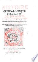 Histoire genealogique de la Maison de France. revueue et augmentee en cette edition des deux precedentes Maisons Royales. Avec les illustres Familles qui sortent des Roynes et Princesses du sang