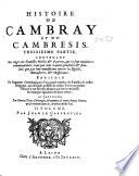 Histoire genealogique des Païs-Bas, ou histoire de Cambray, et du Cambresis, contenant ce qui s'y est passé sous les empereurs, & les rois de France & d'Espagne, enrichie des genealogies, eloges, & armes des comtes, ducs, evesques ...