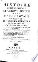 Histoire généalogique et chronologique de la maison royale de France, des grands officiers de la couronne et de la maison du roy ...